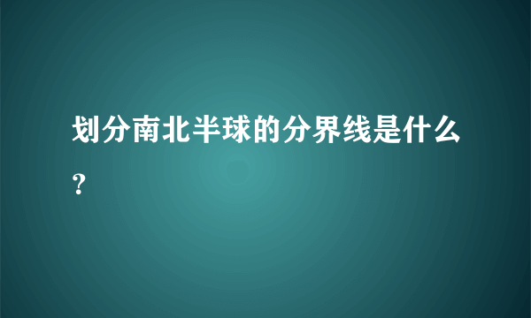 划分南北半球的分界线是什么？