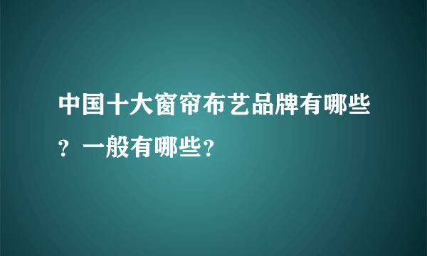 中国十大窗帘布艺品牌有哪些？一般有哪些？