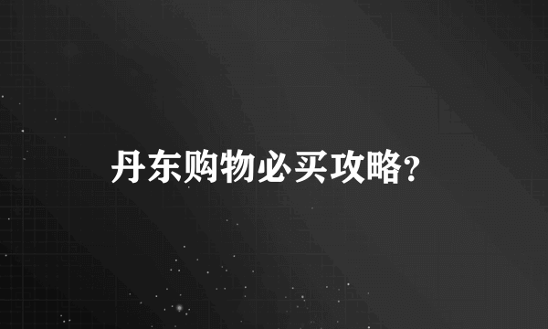 丹东购物必买攻略？