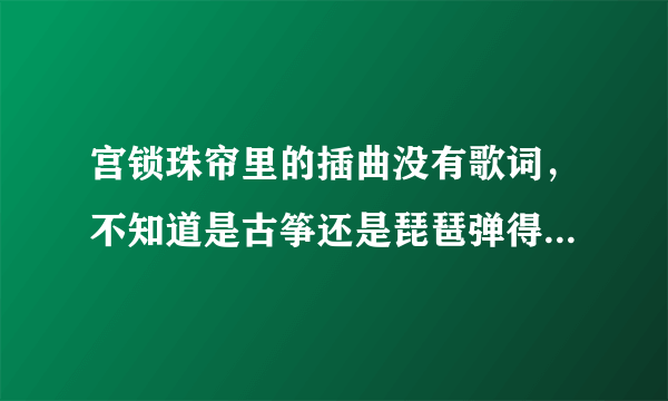 宫锁珠帘里的插曲没有歌词，不知道是古筝还是琵琶弹得，是什么曲子啊?有谱最好啊!拜托啦O(∩_∩)O谢谢!