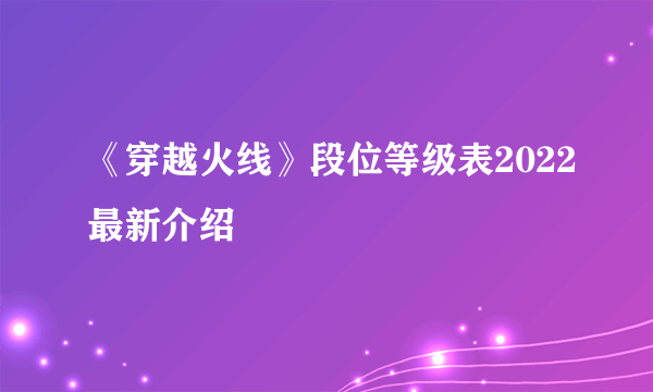 《穿越火线》段位等级表2022最新介绍