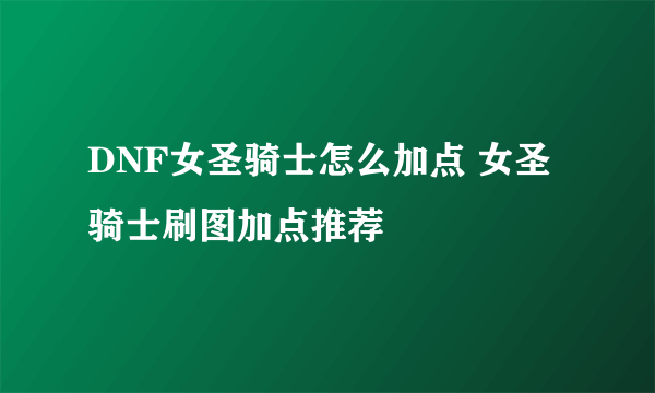 DNF女圣骑士怎么加点 女圣骑士刷图加点推荐