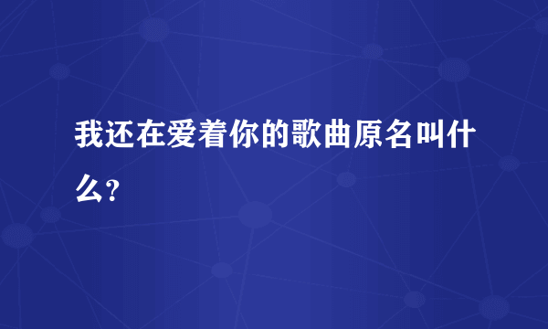 我还在爱着你的歌曲原名叫什么？