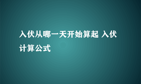 入伏从哪一天开始算起 入伏计算公式