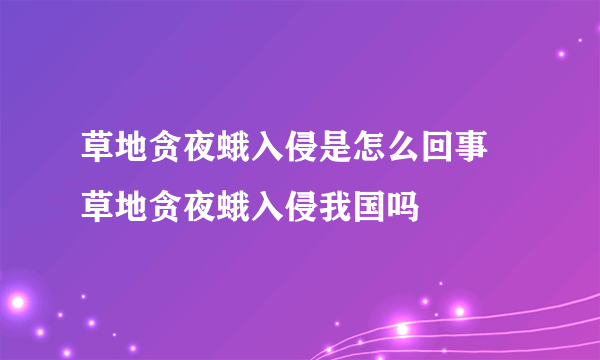 草地贪夜蛾入侵是怎么回事 草地贪夜蛾入侵我国吗