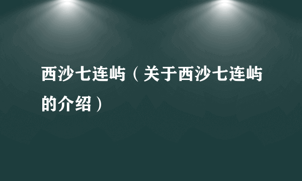 西沙七连屿（关于西沙七连屿的介绍）