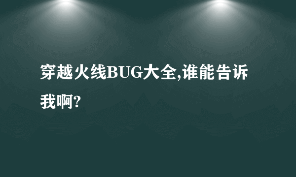 穿越火线BUG大全,谁能告诉我啊?