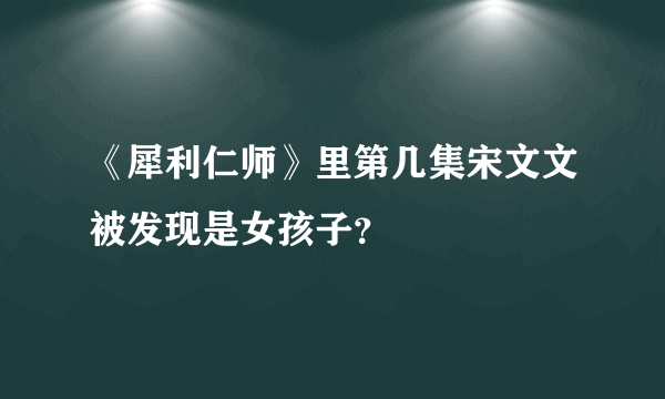 《犀利仁师》里第几集宋文文被发现是女孩子？