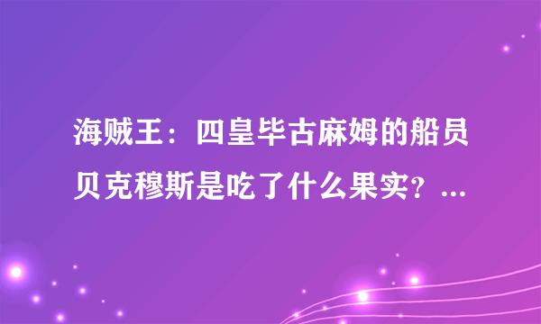 海贼王：四皇毕古麻姆的船员贝克穆斯是吃了什么果实？【请高手回答】