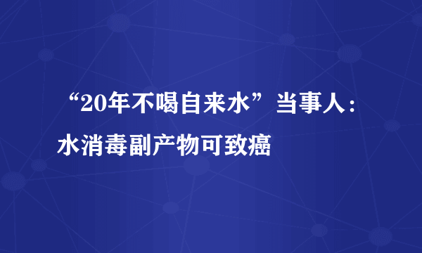 “20年不喝自来水”当事人：水消毒副产物可致癌