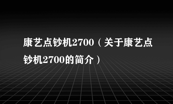 康艺点钞机2700（关于康艺点钞机2700的简介）