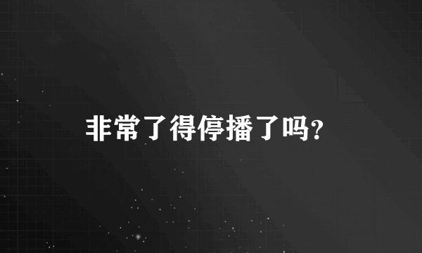 非常了得停播了吗？