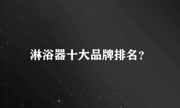 淋浴器十大品牌排名？