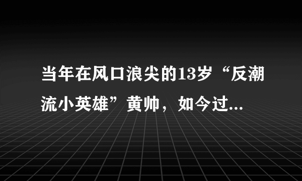 当年在风口浪尖的13岁“反潮流小英雄”黄帅，如今过得怎样？