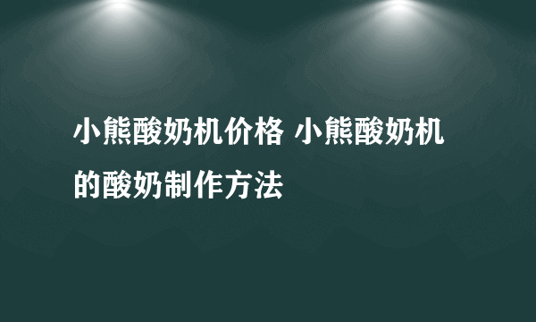 小熊酸奶机价格 小熊酸奶机的酸奶制作方法