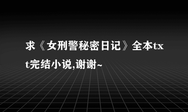 求《女刑警秘密日记》全本txt完结小说,谢谢~