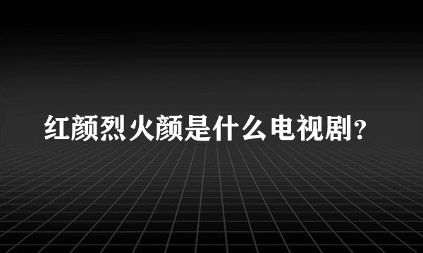 红颜烈火颜是什么电视剧？