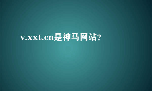 v.xxt.cn是神马网站？