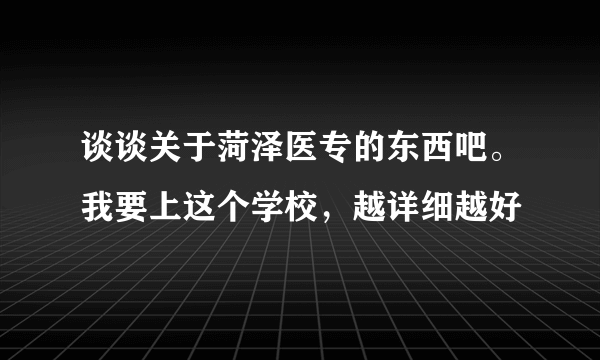 谈谈关于菏泽医专的东西吧。我要上这个学校，越详细越好