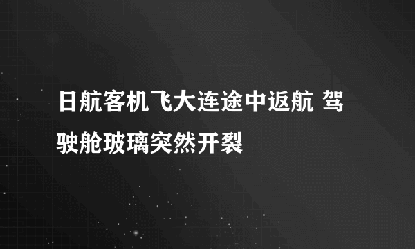 日航客机飞大连途中返航 驾驶舱玻璃突然开裂