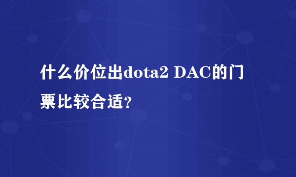 什么价位出dota2 DAC的门票比较合适？