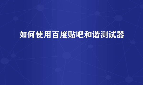 如何使用百度贴吧和谐测试器