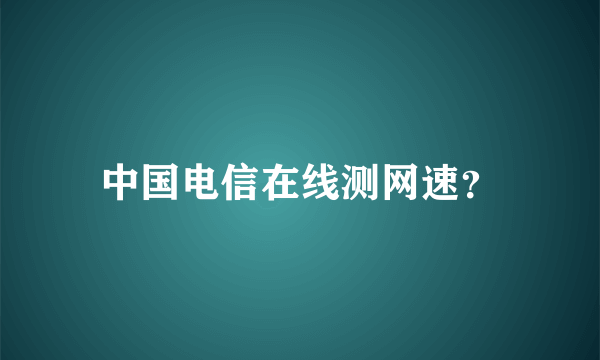 中国电信在线测网速？