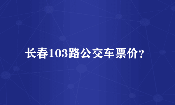 长春103路公交车票价？