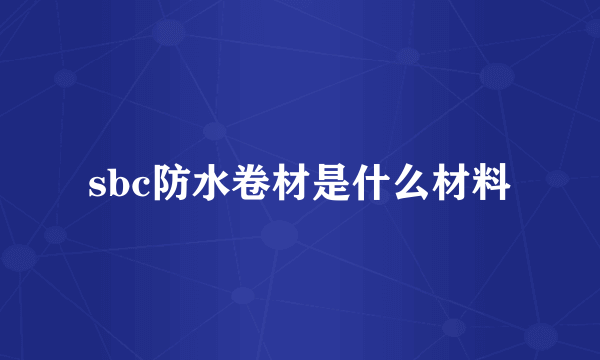 sbc防水卷材是什么材料