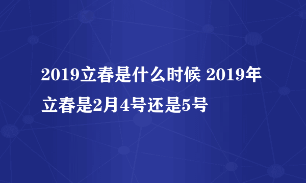 2019立春是什么时候 2019年立春是2月4号还是5号