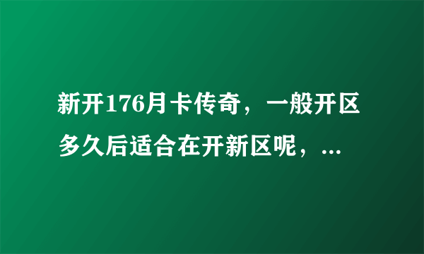 新开176月卡传奇，一般开区多久后适合在开新区呢，广告投入大概需要多少？