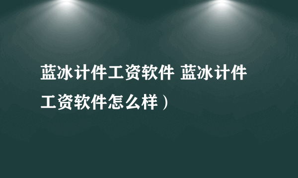 蓝冰计件工资软件 蓝冰计件工资软件怎么样）