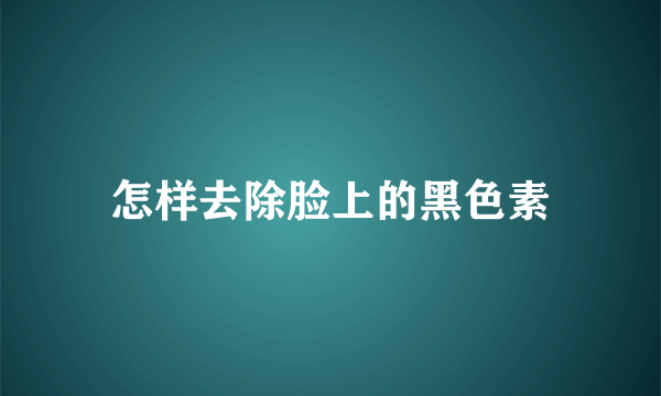 怎样去除脸上的黑色素