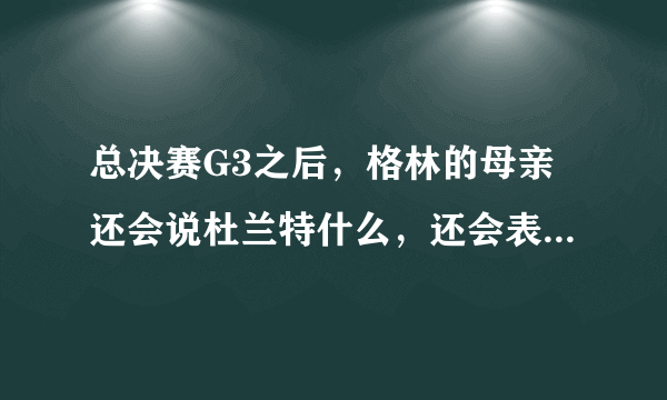 总决赛G3之后，格林的母亲还会说杜兰特什么，还会表达对杜兰特的什么看法？