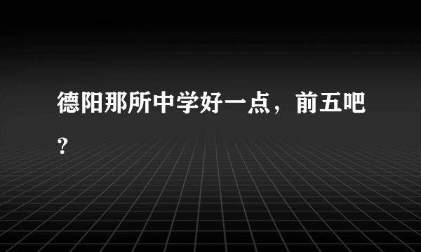 德阳那所中学好一点，前五吧？