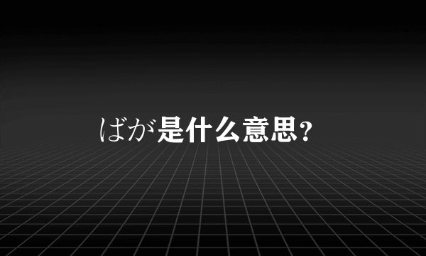 ばが是什么意思？