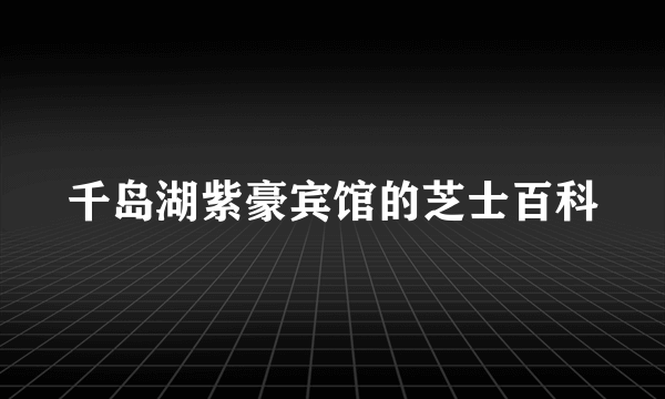 千岛湖紫豪宾馆的芝士百科