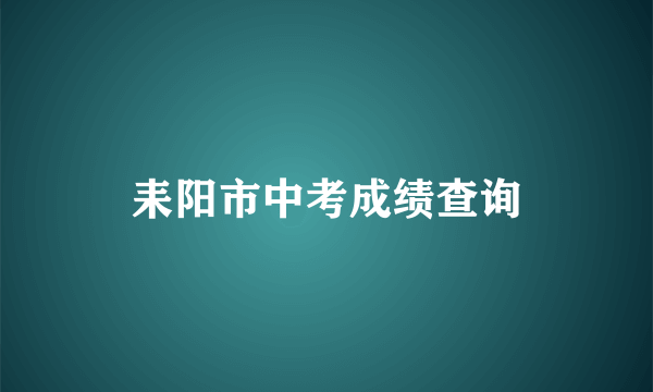 耒阳市中考成绩查询