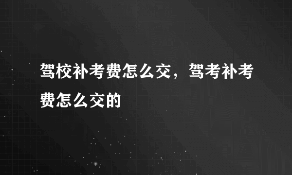 驾校补考费怎么交，驾考补考费怎么交的