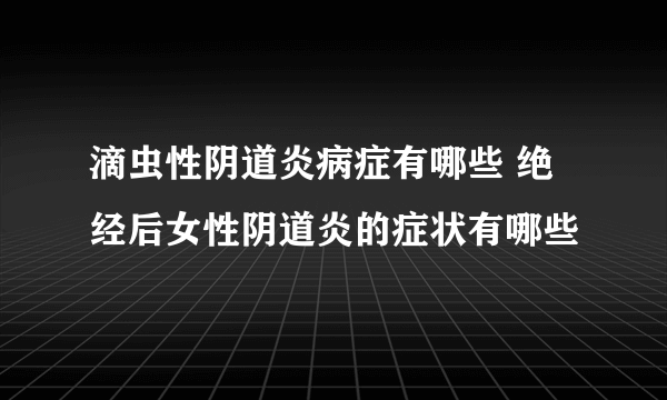 滴虫性阴道炎病症有哪些 绝经后女性阴道炎的症状有哪些