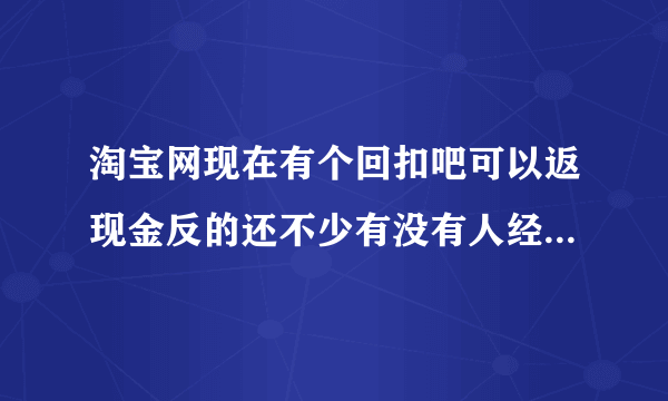 淘宝网现在有个回扣吧可以返现金反的还不少有没有人经历过是真的吗