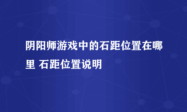 阴阳师游戏中的石距位置在哪里 石距位置说明