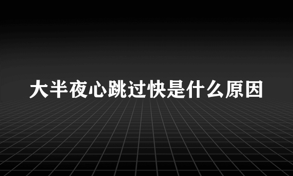 大半夜心跳过快是什么原因