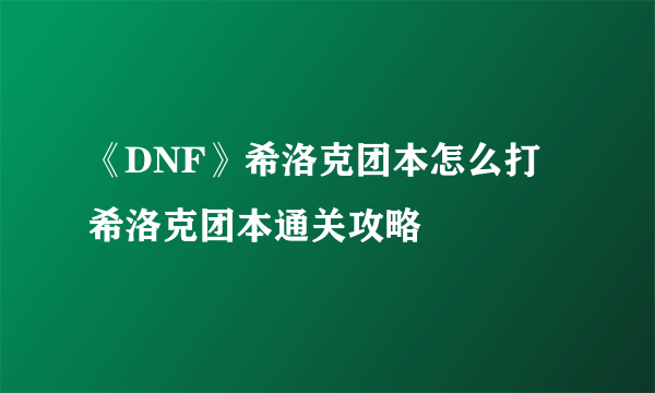 《DNF》希洛克团本怎么打 希洛克团本通关攻略