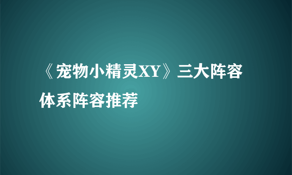 《宠物小精灵XY》三大阵容体系阵容推荐