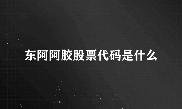 东阿阿胶股票代码是什么