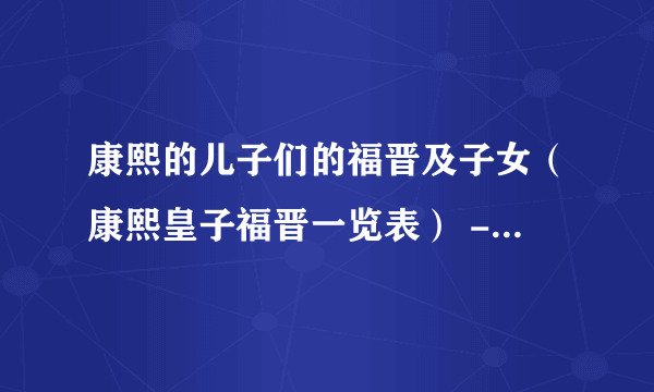 康熙的儿子们的福晋及子女（康熙皇子福晋一览表） - 飞外网