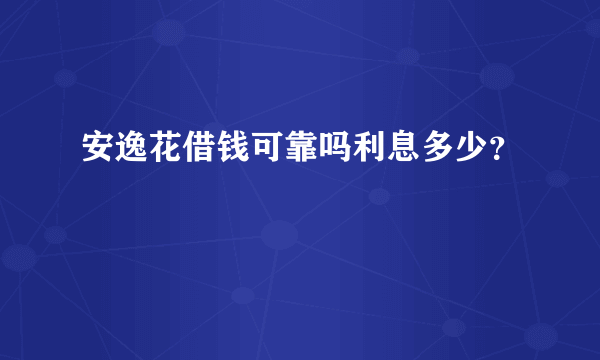 安逸花借钱可靠吗利息多少？