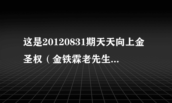 这是20120831期天天向上金圣权（金铁霖老先生的儿子）在做节目时候放的小时候唱的歌曲求歌名