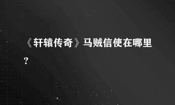 《轩辕传奇》马贼信使在哪里？